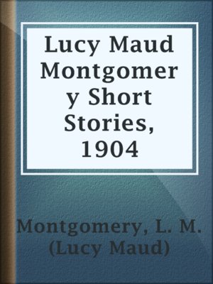 cover image of Lucy Maud Montgomery Short Stories, 1904